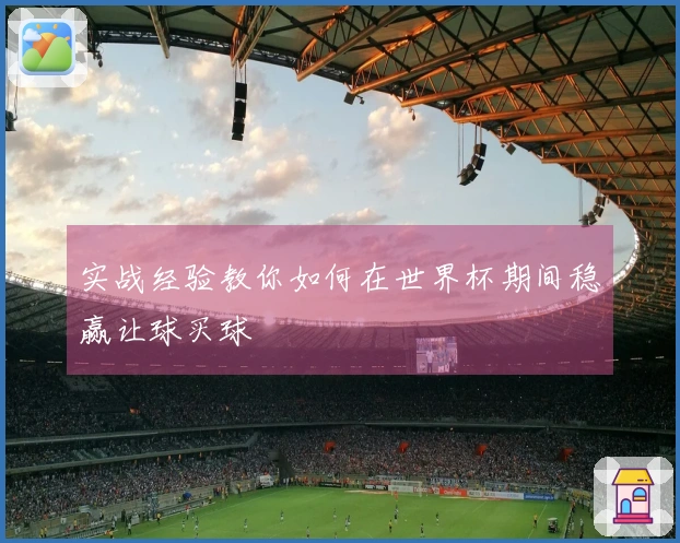 实战经验教你如何在世界杯期间稳赢让球买球