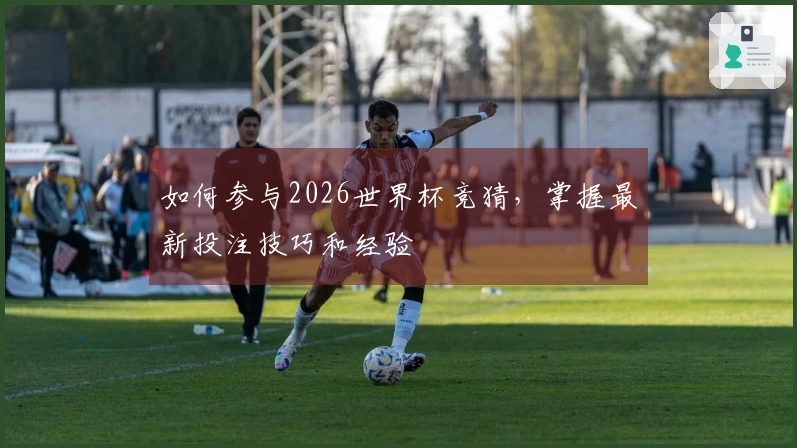 如何参与2026世界杯竞猜，掌握最新投注技巧和经验