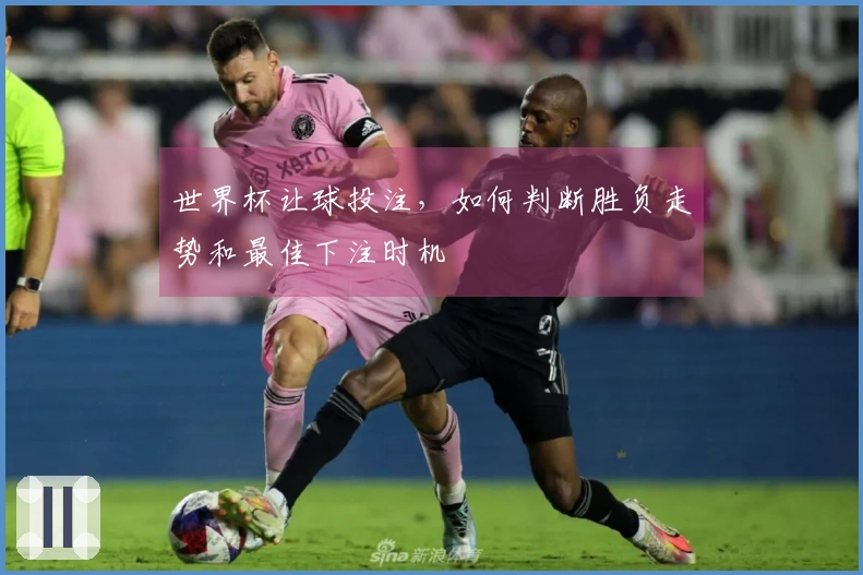 世界杯让球投注，如何判断胜负走势和最佳下注时机