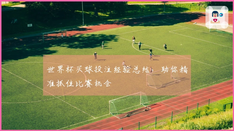 世界杯买球投注经验总结，助你精准抓住比赛机会