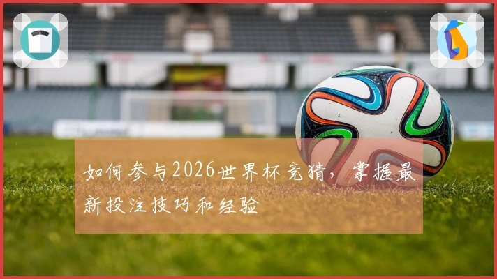 如何参与2026世界杯竞猜，掌握最新投注技巧和经验