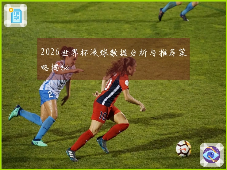 2026世界杯滚球数据分析与推荐策略揭秘