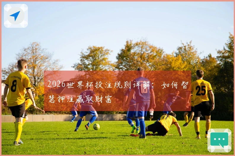 2026世界杯投注规则详解：如何智慧押注赢取财富