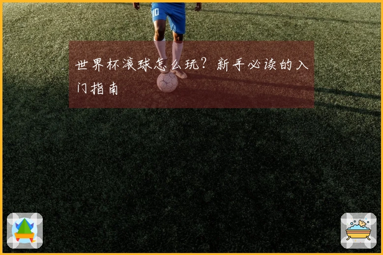 世界杯滚球怎么玩？新手必读的入门指南