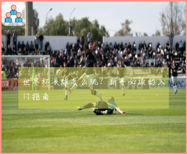 世界杯滚球怎么玩？新手必读的入门指南