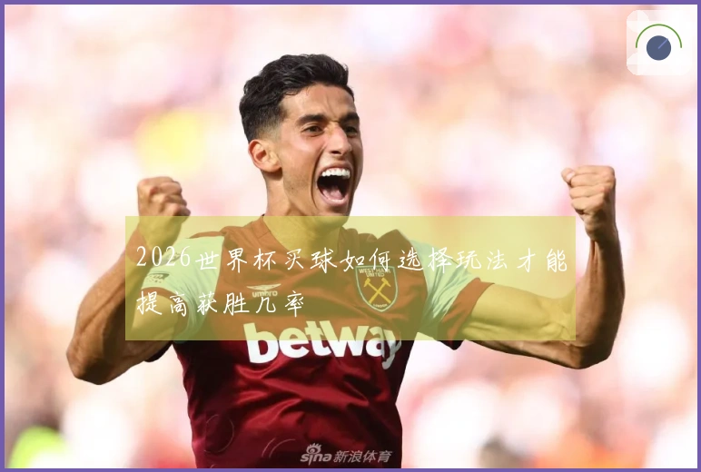 2026世界杯买球如何选择玩法才能提高获胜几率