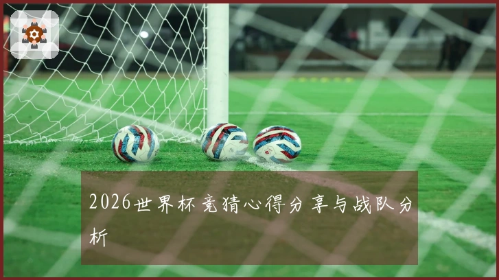 2026世界杯竞猜心得分享与战队分析