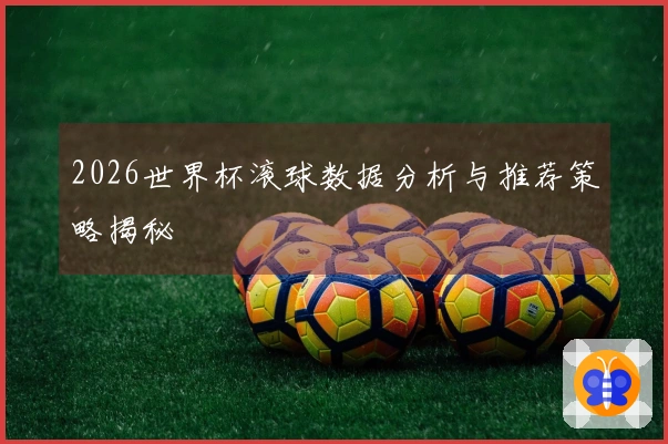 2026世界杯滚球数据分析与推荐策略揭秘