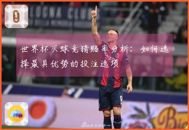 世界杯买球竞猜赔率分析：如何选择最具优势的投注选项