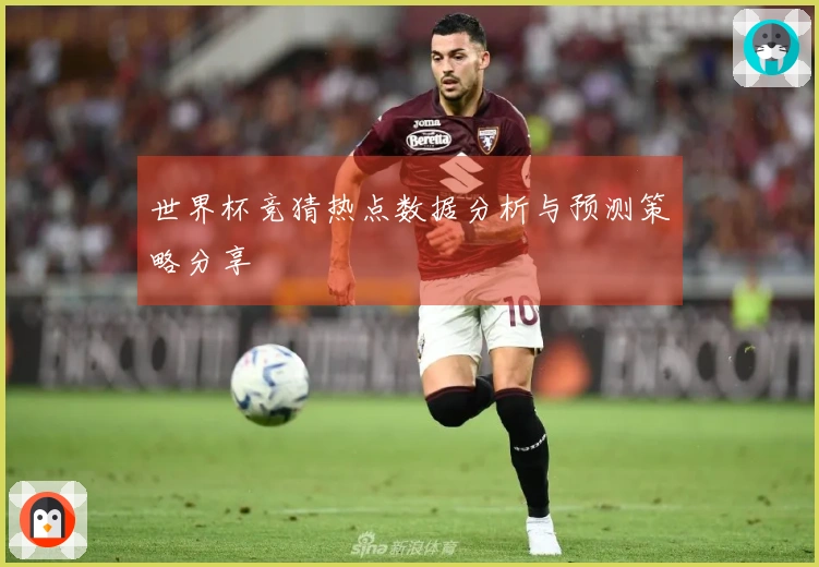世界杯竞猜热点数据分析与预测策略分享
